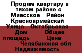 Продам квартиру в тихом районе с. Миасское › Район ­ Красноармейский › Улица ­ Октябрьская › Дом ­ 14 › Общая площадь ­ 47 › Цена ­ 1 400 000 - Челябинская обл. Недвижимость » Квартиры продажа   . Челябинская обл.